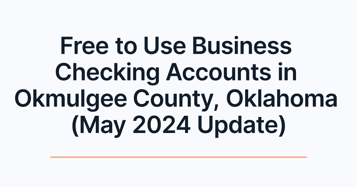 Free to Use Business Checking Accounts in Okmulgee County, Oklahoma (May 2024 Update)